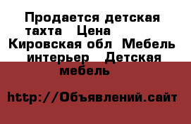  Продается детская тахта › Цена ­ 4 500 - Кировская обл. Мебель, интерьер » Детская мебель   